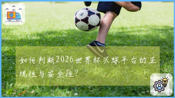 如何判断2026世界杯买球平台的正规性与安全性？
