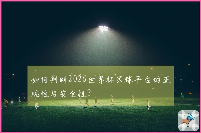 如何判断2026世界杯买球平台的正规性与安全性？