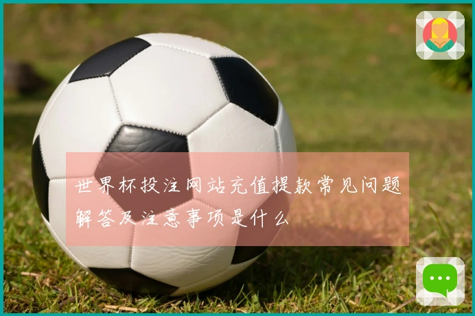 世界杯投注网站充值提款常见问题解答及注意事项是什么