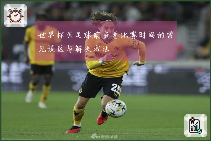 世界杯买足球前查看比赛时间的常见误区与解决方法