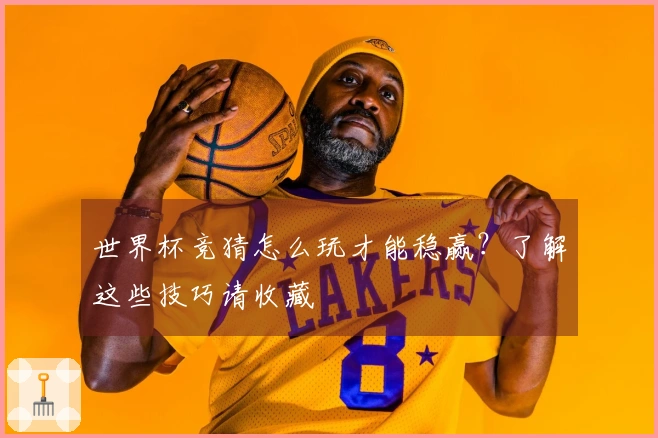 世界杯竞猜怎么玩才能稳赢？了解这些技巧请收藏