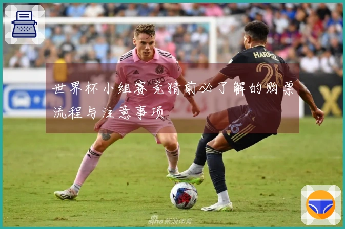 世界杯小组赛竞猜前必了解的购票流程与注意事项