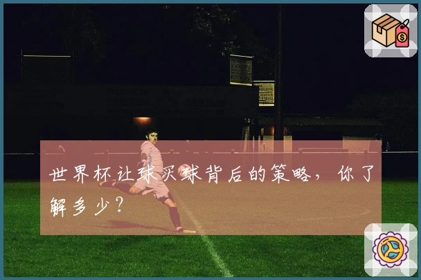 世界杯让球买球背后的策略，你了解多少？