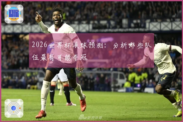 2026世界杯滚球预测：分析哪些队伍最有可能夺冠