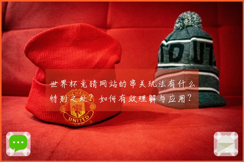 世界杯竞猜网站的串关玩法有什么特别之处？如何有效理解与应用？