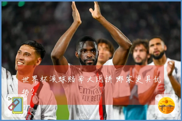 世界杯滚球赔率大比拼 哪家更具优势？