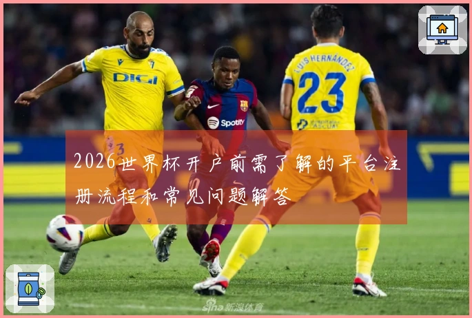 2026世界杯开户前需了解的平台注册流程和常见问题解答