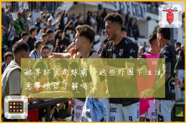 世界杯买足球前，这些外围下注注意事项你了解吗？