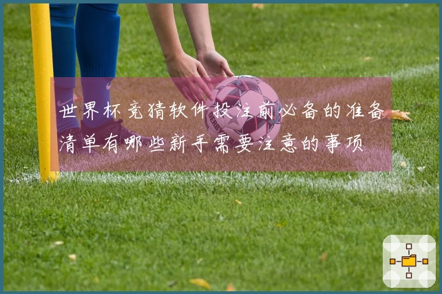 世界杯竞猜软件投注前必备的准备清单有哪些新手需要注意的事项
